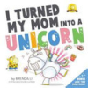 I_turned_my_mom_into_a_unicorn