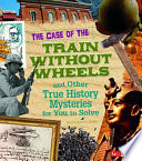 The_case_of_the_train_without_wheels_and_other_true_history_mysteries_for_you_to_solve