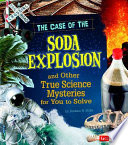 The_case_of_the_soda_explosion_and_other_true_science_mysteries_for_you_to_solve